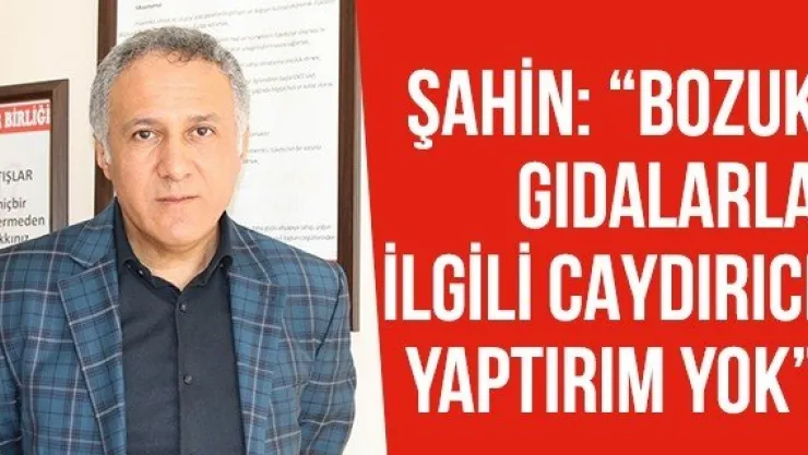 Şahin: 'Bozuk gıdalarla ilgili caydırıcı yaptırım yok'