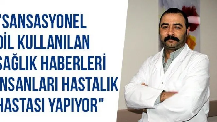 "Sansasyonel Dil Kullanılan Sağlık Haberleri İnsanları Hastalık Hastası Yapıyor"