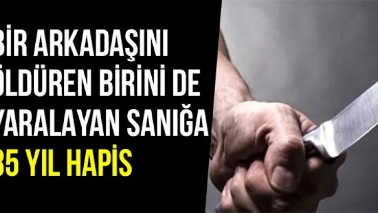 Bir Arkadaşını Öldüren Birini De Yaralayan Sanığa 35 Yıl Hapis