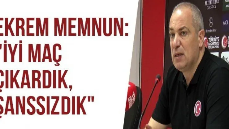 Ekrem Memnun: "İyi Maç Çıkardık, Şanssızdık"