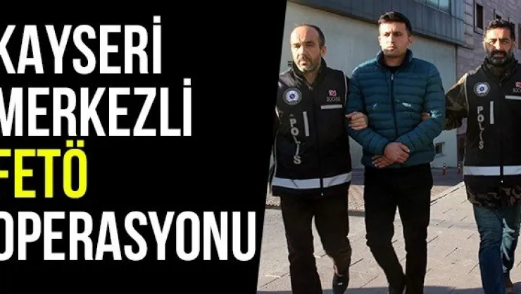 Kayseri Merkezli FETÖ Operasyonu
