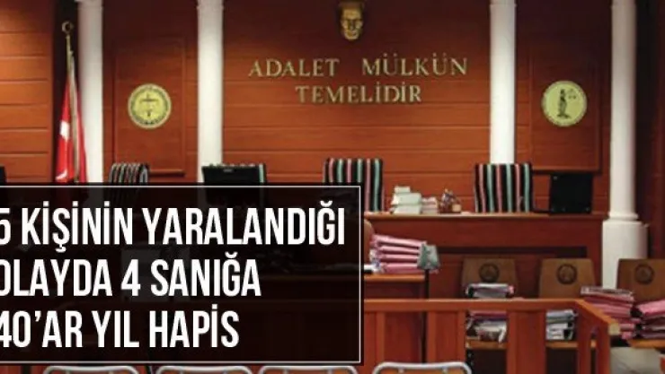5 Kişinin Yaralandığı Olayda 4 Sanığa 40'ar Yıl Hapis