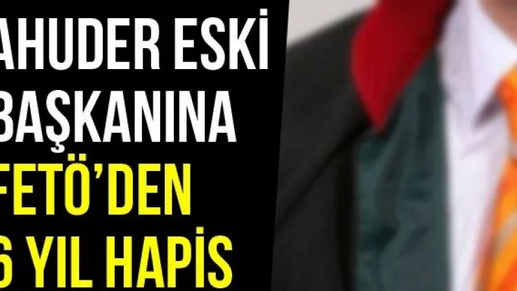 AHUDER Eski Başkanına FETÖ'den 6 Yıl Hapis