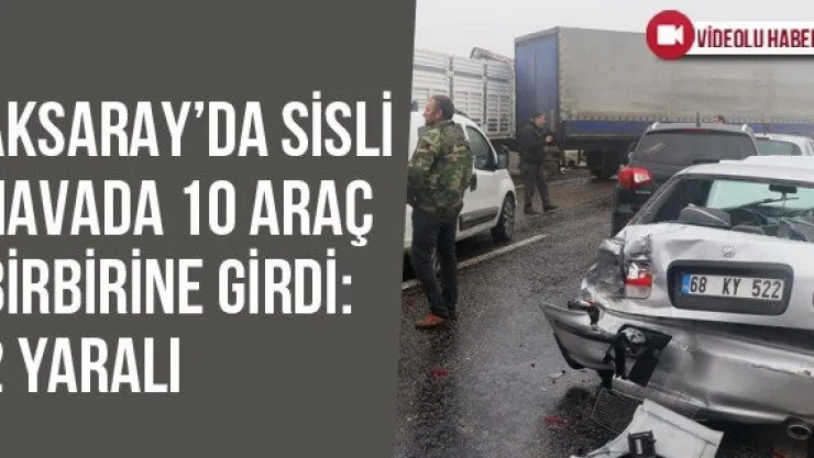 Aksaray'da Sisli Havada 10 Araç Birbirine Girdi: 2 Yaralı