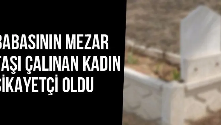 Babasının Mezar Taşı Çalınan Kadın Şikayetçi Oldu