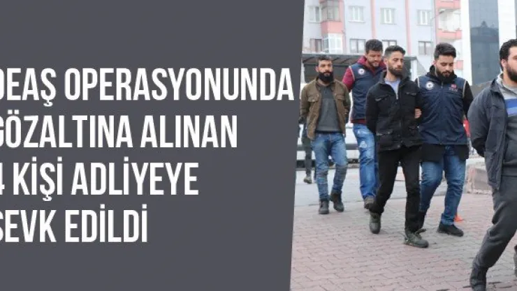 DEAŞ Operasyonunda Gözaltına Alınan 4 Kişi Adliyeye Sevk Edildi