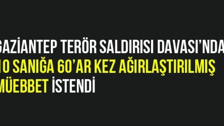 Gaziantep Terör Saldırısı Davası'nda 10 Sanığa 60'ar Kez Ağırlaştırılmış Müebbet İstendi