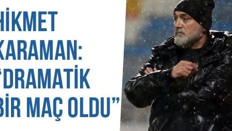 Hikmet Karaman: 'Dramatik Bir Maç Oldu'