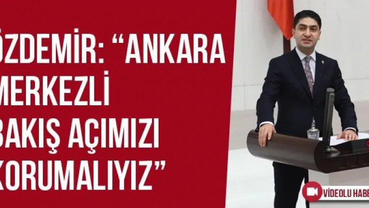 Özdemir: 'Ankara merkezli bakış açımızı korumalıyız'