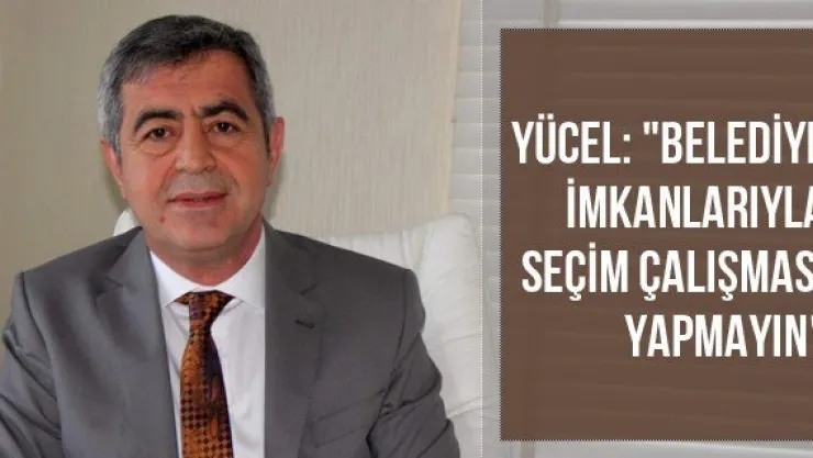 Yücel: &quotBelediye İmkanlarıyla Seçim Çalışması Yapmayın"