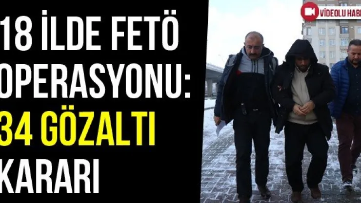 18 İlde FETÖ Operasyonu: 34 Gözaltı Kararı