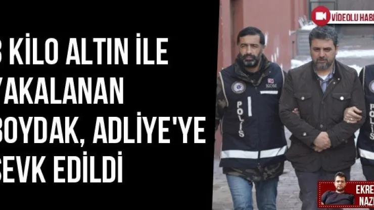 3 kilo altın ile yakalanan Boydak, Adliye'ye sevk edildi