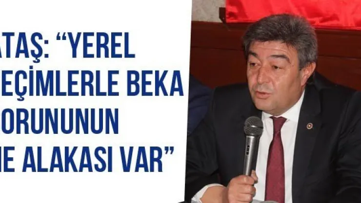 Ataş: 'Yerel Seçimlerle Beka Sorununun Ne Alakası Var'