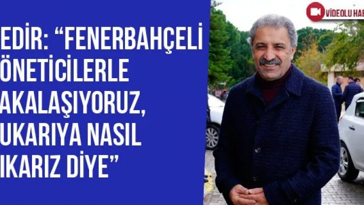 Bedir: 'Fenerbahçeli Yöneticilerle Şakalaşıyoruz, Yukarıya Nasıl Çıkarız Diye'