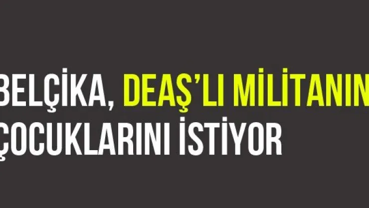 Belçika, DEAŞ'lı Militanın Çocuklarını İstiyor