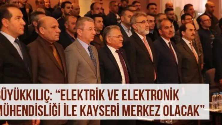 Büyükkılıç: 'Elektrik Ve Elektronik Mühendisliği İle Kayseri Merkez Olacak'