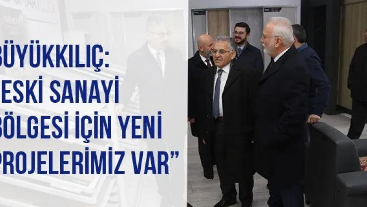 Büyükkılıç:'Eski Sanayi Bölgesi İçin Yeni Projelerimiz Var'