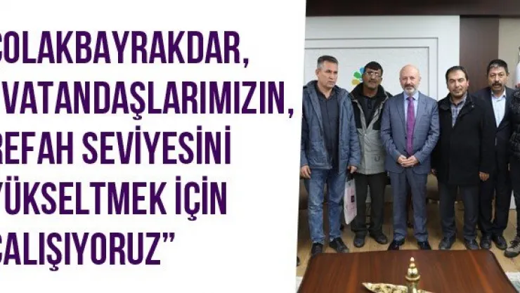 Çolakbayrakdar, 'Vatandaşlarımızın, refah seviyesini yükseltmek için çalışıyoruz'