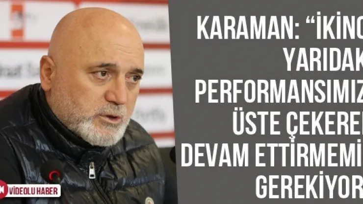 Karaman: 'İkinci Yarıdaki Performansımızı Üste Çekerek Devam Ettirmemiz Gerekiyor'