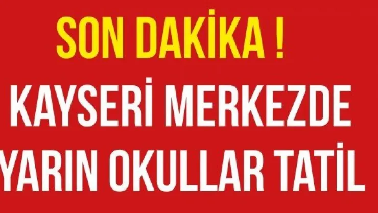 KAYSERİ MERKEZDE YARIN OKULLAR TATİL