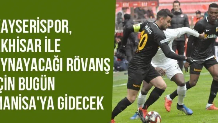 Kayserispor, Akhisar İle Oynayacağı Rövanş İçin Bugün Manisa'ya Gidecek