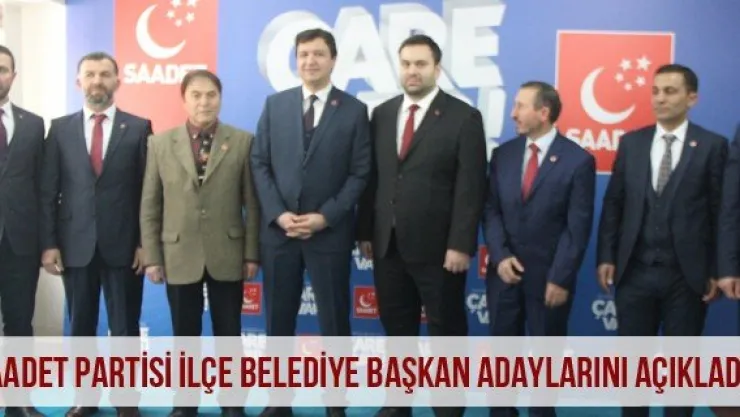 Saadet Partisi ilçe belediye başkan adaylarını açıkladı