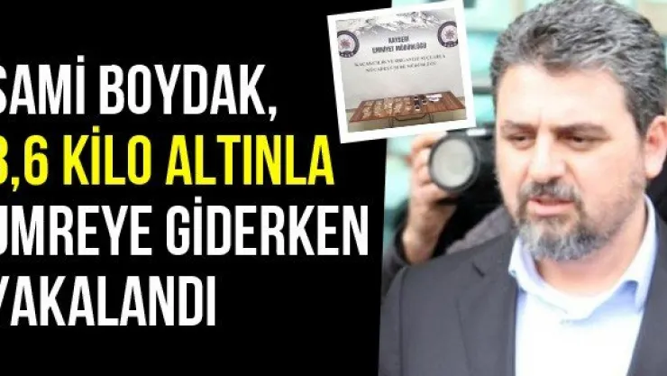 Sami Boydak, 3,6 kilo altınla umreye giderken yakalandı