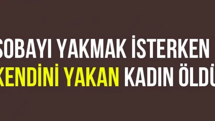 Sobayı Yakmak İsterken Kendini Yakan Kadın Öldü
