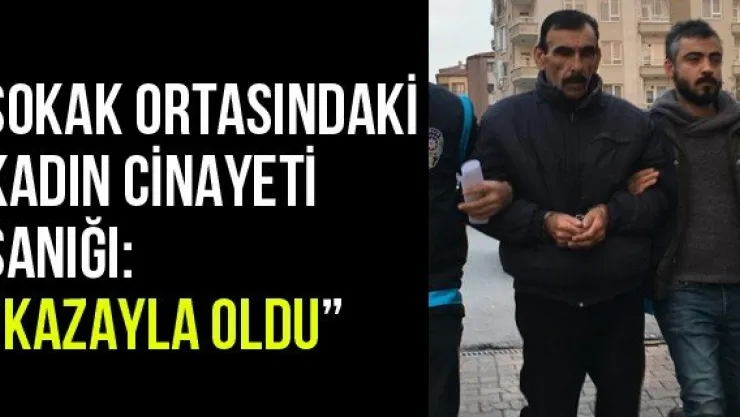 Sokak ortasındaki kadın cinayeti sanığı: 'Kazayla oldu'