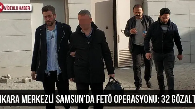 Ankara merkezli Samsun'da FETÖ operasyonu: 32 gözaltı