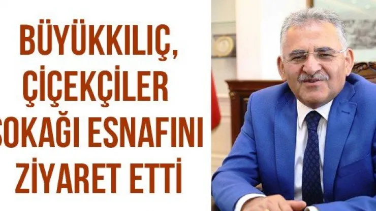 Büyükkılıç, Çiçekçiler Sokağı Esnafını Ziyaret Etti