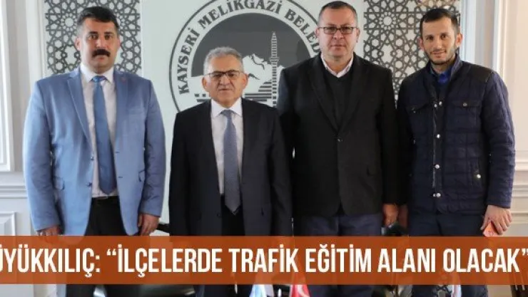 Büyükkılıç: 'İlçelerde trafik eğitim alanı olacak'
