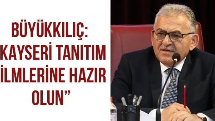 Büyükkılıç: 'Kayseri tanıtım filmlerine hazır olun'