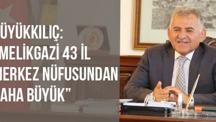 Büyükkılıç: &quotMelikgazi 43 il merkez nüfusundan daha büyük'