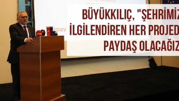 Büyükkılıç, "Şehrimizi ilgilendiren her projede paydaş olacağız"