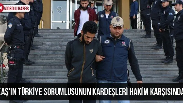 DEAŞ'ın Türkiye Sorumlusunun Kardeşleri Hakim Karşısında