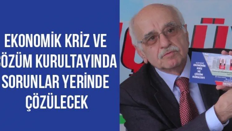 Ekonomik Kriz ve Çözüm Kurultayında sorunlar yerinde çözülecek