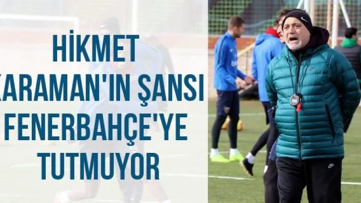Hikmet Karaman'ın şansı Fenerbahçe'ye tutmuyor