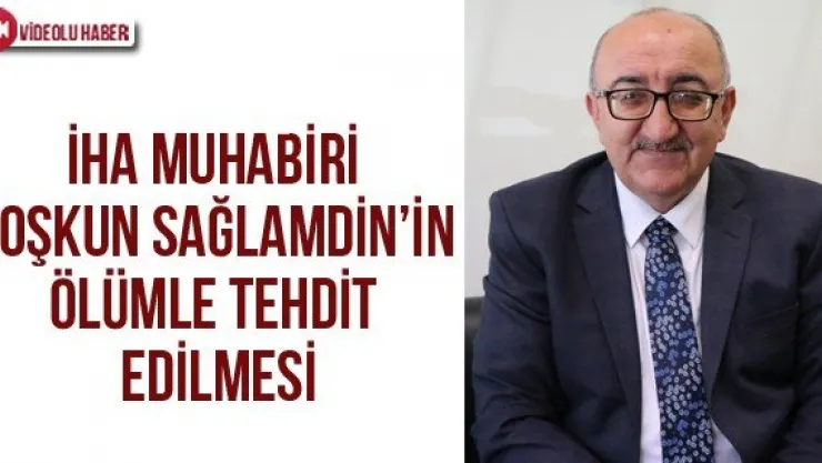 İHA muhabiri Coşkun Sağlamdin'in ölümle tehdit edilmesi