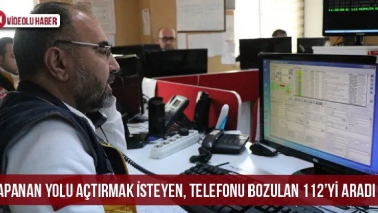Kapanan yolu açtırmak isteyen, telefonu bozulan 112'yi aradı