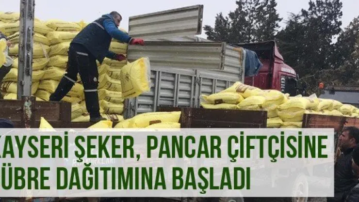 Kayseri Şeker, pancar çiftçisine gübre dağıtımına başladı