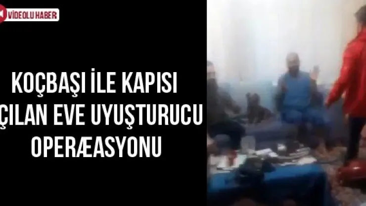 Koçbaşı ile kapısı açılan eve uyuşturucu operasyonu