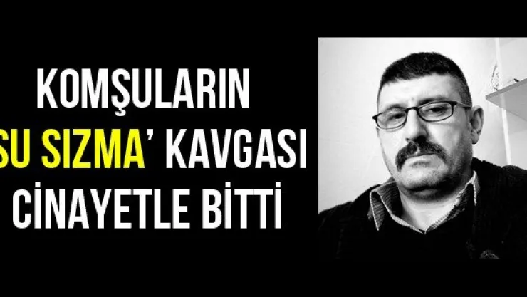 Komşuların 'su sızma' kavgası cinayetle bitti