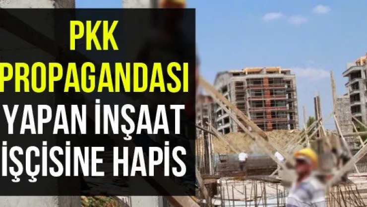 PKK propagandası yapan inşaat işçisine hapis