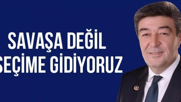 SAVAŞA DEĞİL SEÇİME GİDİYORUZ