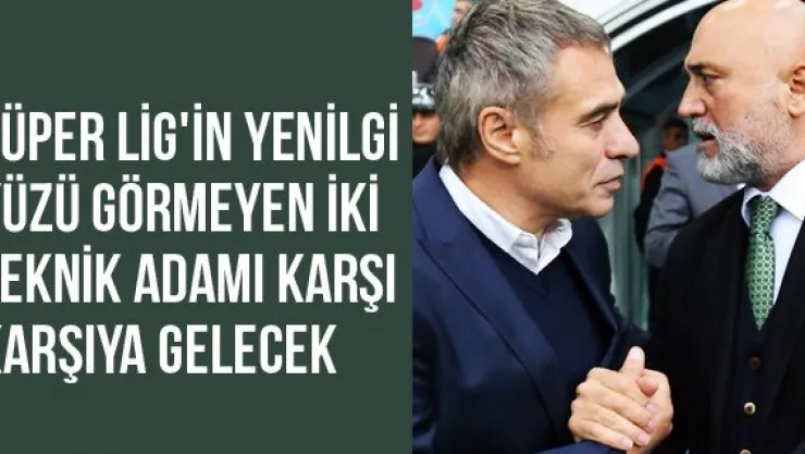 Süper Lig'in yenilgi yüzü görmeyen iki teknik adamı karşı karşıya gelecek