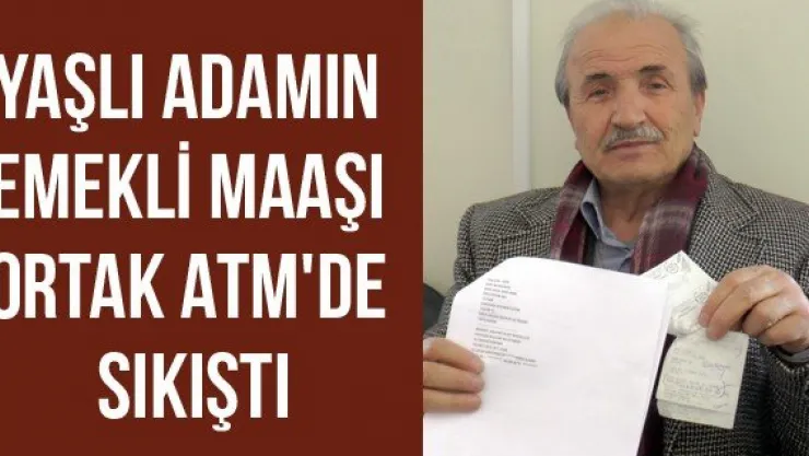 Yaşlı adamın emekli maaşı ortak ATM'de sıkıştı