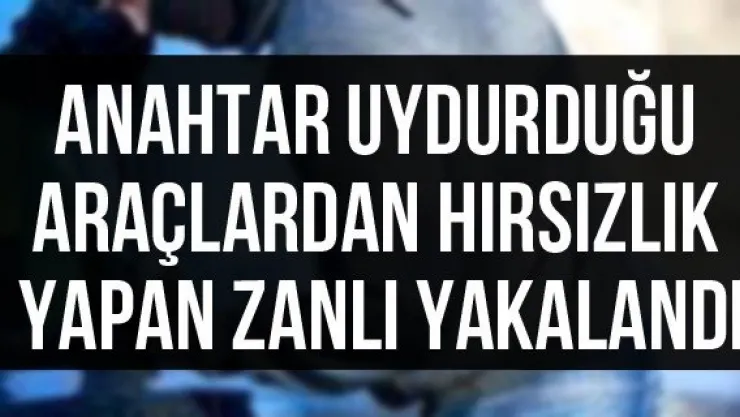 Anahtar uydurduğu araçlardan hırsızlık yapan zanlı yakalandı