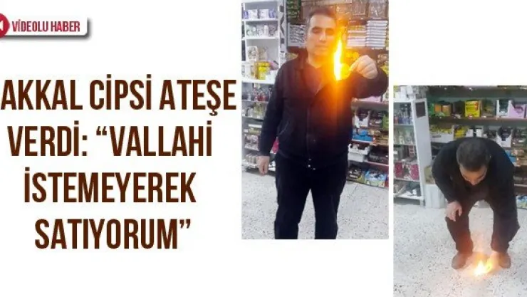 Bakkal cipsi ateşe verdi: 'Vallahi istemeyerek satıyorum'