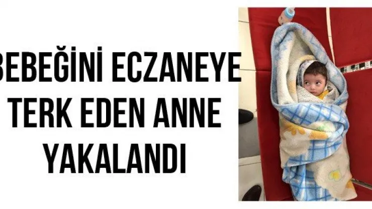 Bebeğini eczaneye terk eden anne yakalandı